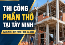 Thi Công Phần Thô Tại Tây Ninh – Hạng Mục, Quy Trình & Báo Giá 2026 